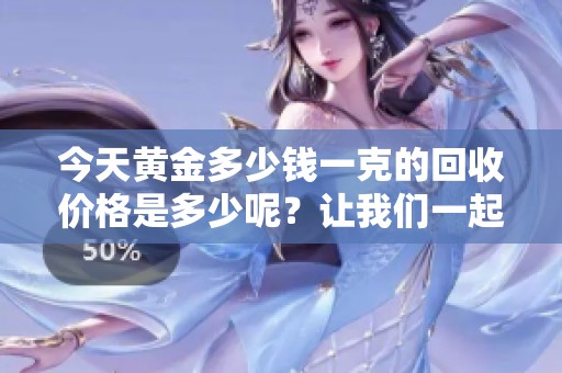 今天黄金多少钱一克的回收价格是多少呢？让我们一起来了解一下吧。