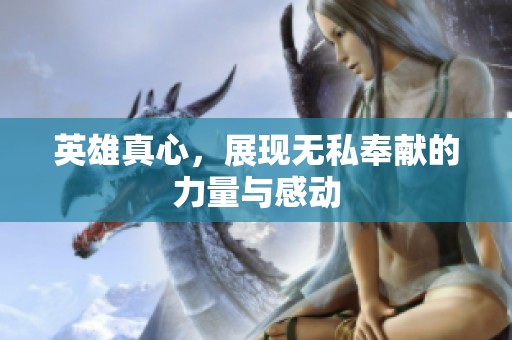 英雄真心，展现无私奉献的力量与感动