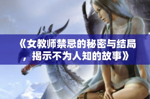《女教师禁忌的秘密与结局，揭示不为人知的故事》