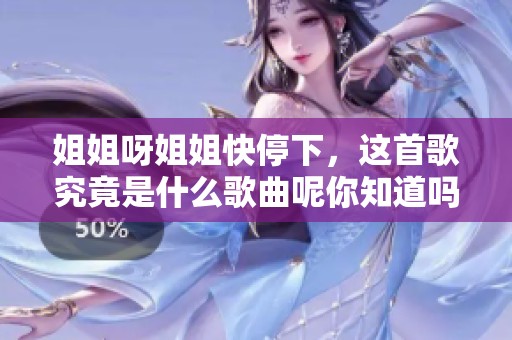 姐姐呀姐姐快停下，这首歌究竟是什么歌曲呢你知道吗