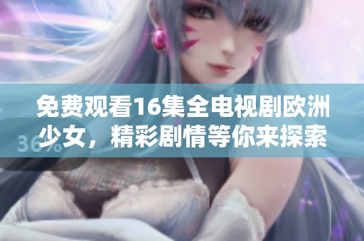 免费观看16集全电视剧欧洲少女，精彩剧情等你来探索！