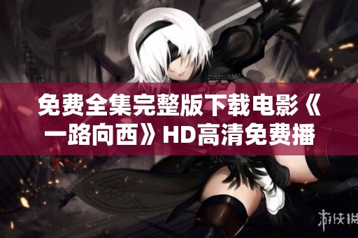 免费全集完整版下载电影《一路向西》HD高清免费播在光棍影院在线看