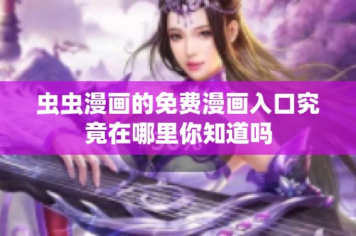 虫虫漫画的免费漫画入口究竟在哪里你知道吗