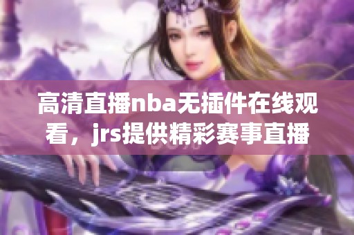 高清直播nba无插件在线观看，jrs提供精彩赛事直播服务