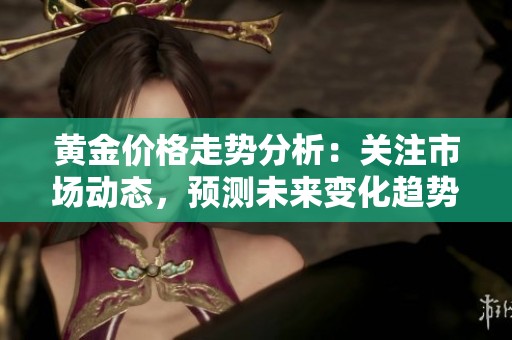 黄金价格走势分析：关注市场动态，预测未来变化趋势