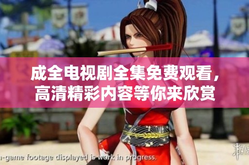 成全电视剧全集免费观看，高清精彩内容等你来欣赏