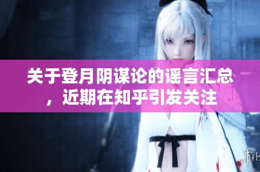 关于登月阴谋论的谣言汇总，近期在知乎引发关注