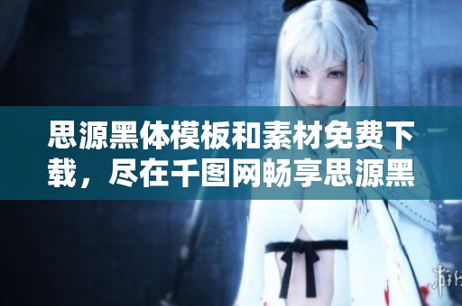 思源黑体模板和素材免费下载，尽在千图网畅享思源黑体图片资源