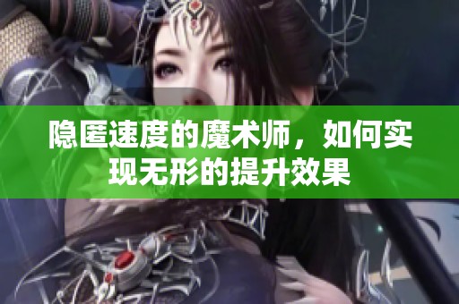 隐匿速度的魔术师，如何实现无形的提升效果