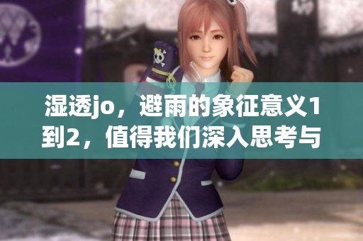 湿透jo，避雨的象征意义1到2，值得我们深入思考与探讨