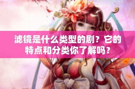 滤镜是什么类型的剧？它的特点和分类你了解吗？
