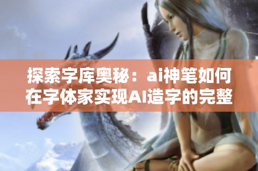 探索字库奥秘：ai神笔如何在字体家实现AI造字的完整流程