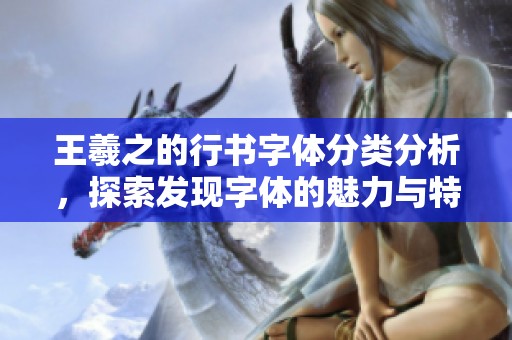 王羲之的行书字体分类分析，探索发现字体的魅力与特点