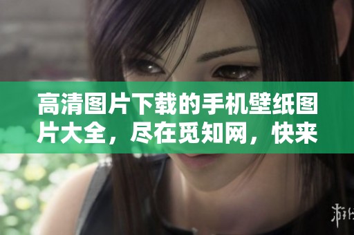 高清图片下载的手机壁纸图片大全，尽在觅知网，快来查看吧