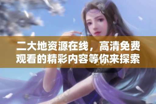 二大地资源在线，高清免费观看的精彩内容等你来探索