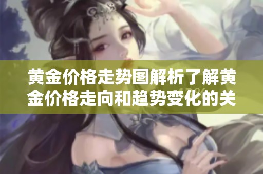 黄金价格走势图解析了解黄金价格走向和趋势变化的关键要素