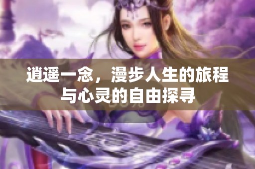 逍遥一念，漫步人生的旅程与心灵的自由探寻
