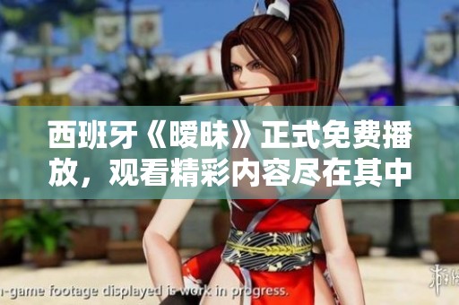 西班牙《暧昧》正式免费播放，观看精彩内容尽在其中！