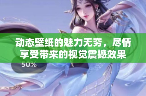 动态壁纸的魅力无穷，尽情享受带来的视觉震撼效果
