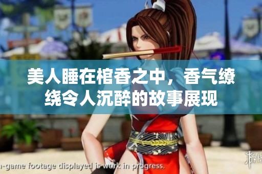 美人睡在棺香之中，香气缭绕令人沉醉的故事展现