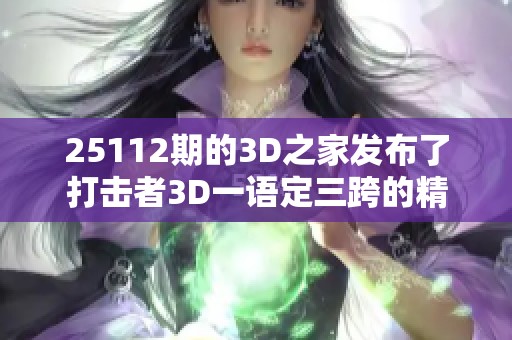 25112期的3D之家发布了打击者3D一语定三跨的精彩**内容。让我们一同探讨其中的奥秘吧！