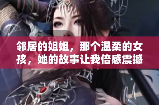 邻居的姐姐，那个温柔的女孩，她的故事让我倍感震撼与感动