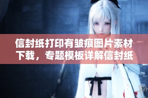 信封纸打印有皱痕图片素材下载，专题模板详解信封纸打印中的皱痕问题