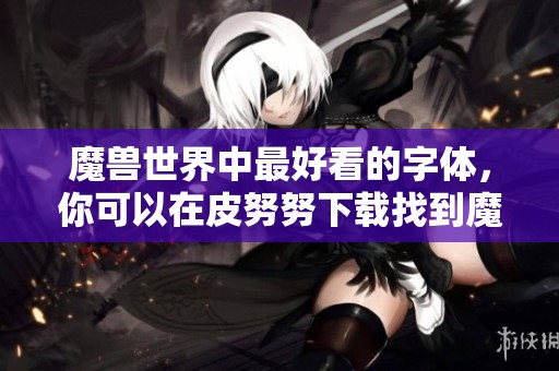 魔兽世界中最好看的字体，你可以在皮努努下载找到魔兽字体下载资源