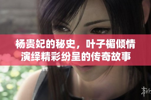 杨贵妃的秘史，叶子楣倾情演绎精彩纷呈的传奇故事