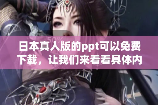日本真人版的ppt可以免费下载，让我们来看看具体内容吧