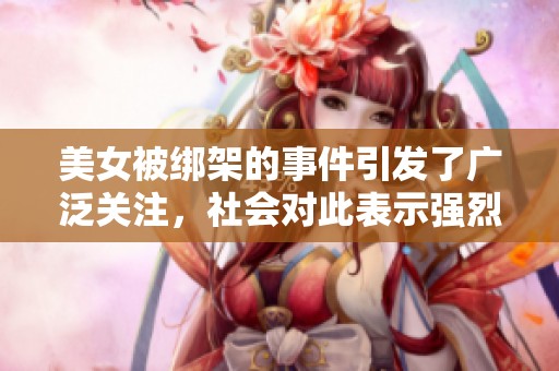 美女被绑架的事件引发了广泛关注，社会对此表示强烈谴责