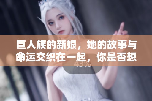 巨人族的新娘，她的故事与命运交织在一起，你是否想了解更多