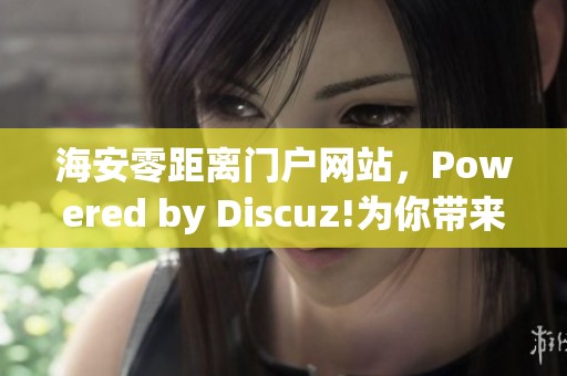 海安零距离门户网站，Powered by Discuz!为你带来精彩内容与新鲜信息