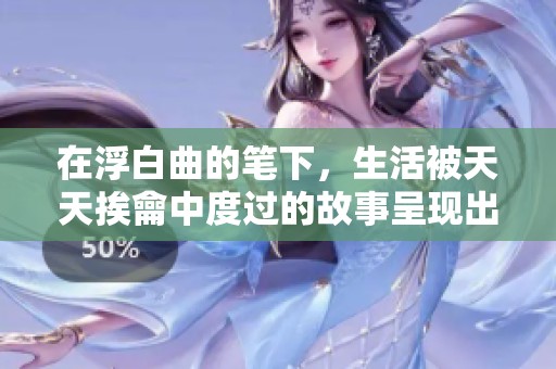在浮白曲的笔下，生活被天天挨龠中度过的故事呈现出深刻内涵