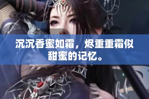 沉沉香蜜如霜，烬重重霜似甜蜜的记忆。