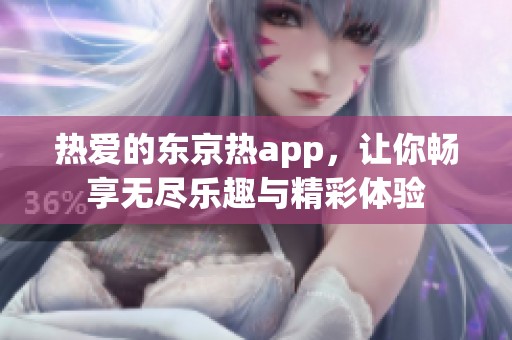热爱的东京热app，让你畅享无尽乐趣与精彩体验