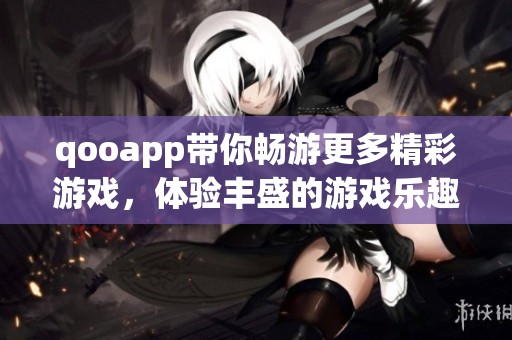 qooapp带你畅游更多精彩游戏，体验丰盛的游戏乐趣与内容