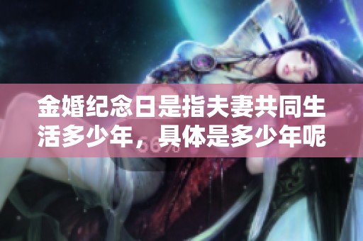 金婚纪念日是指夫妻共同生活多少年，具体是多少年呢请继续阅读了解。