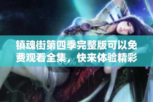 镇魂街第四季完整版可以免费观看全集，快来体验精彩内容吧