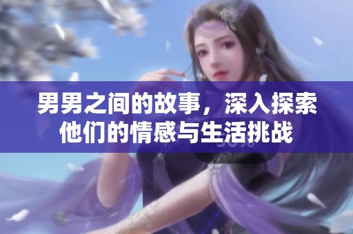 男男之间的故事，深入探索他们的情感与生活挑战