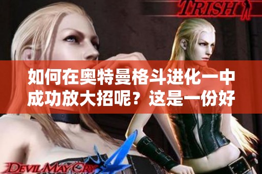 如何在奥特曼格斗进化一中成功放大招呢？这是一份好祝福资讯分享！