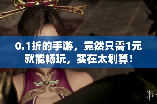 0.1折的手游，竟然只需1元就能畅玩，实在太划算！