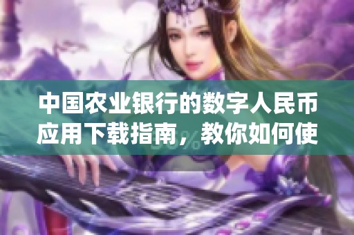 中国农业银行的数字人民币应用下载指南，教你如何使用农业银行数字人民币app！