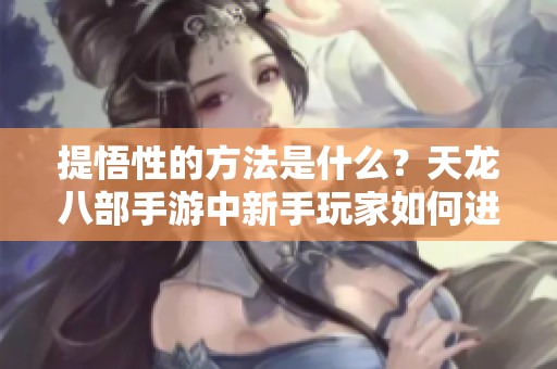 提悟性的方法是什么？天龙八部手游中新手玩家如何进化珍兽呢？