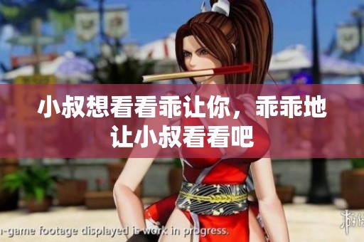 小叔想看看乖让你，乖乖地让小叔看看吧