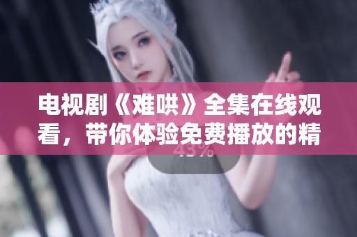 电视剧《难哄》全集在线观看，带你体验免费播放的精彩内容！