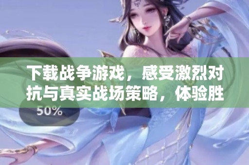 下载战争游戏，感受激烈对抗与真实战场策略，体验胜利的快感
