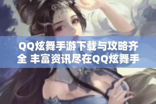 QQ炫舞手游下载与攻略齐全 丰富资讯尽在QQ炫舞手游专区！
