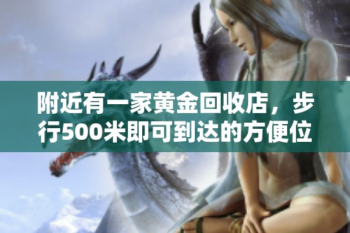 附近有一家黄金回收店，步行500米即可到达的方便位置
