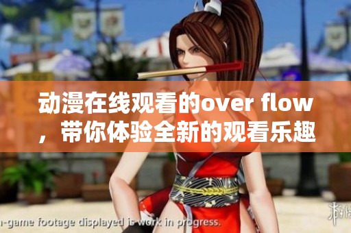 动漫在线观看的over flow，带你体验全新的观看乐趣和视觉盛宴